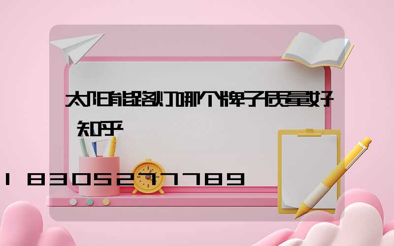 太阳能路灯哪个牌子质量好 知乎